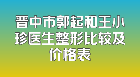 晋中市郭起和王小珍医生整形比较及价格表