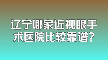 辽宁哪家近视眼手术医院比较靠谱？