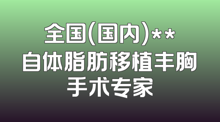 全国（国内）**自体脂肪移植丰胸手术专家