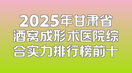 2025年甘肃省酒窝成形术医院综合实力排行榜前十