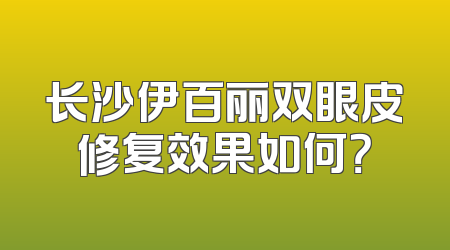长沙伊百丽双眼皮修复效果如何？