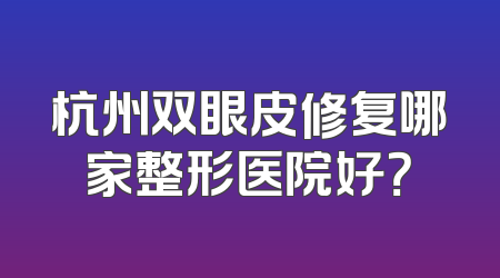 杭州双眼皮修复哪家整形医院好？