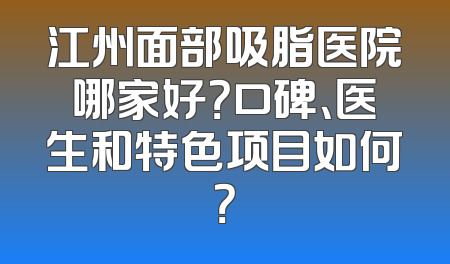 江州面部吸脂医院哪家好？口碑、医生和特色项目如何？