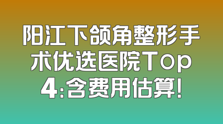 阳江下颌角整形手术优选医院Top4：含费用估算！