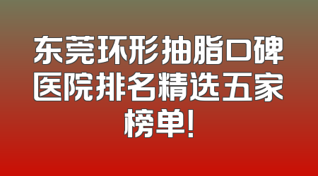 东莞环形抽脂口碑医院排名精选五家榜单！