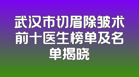 武汉市切眉除皱术前十医生榜单及名单揭晓