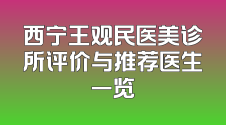 西宁王观民医美诊所评价与推荐医生一览