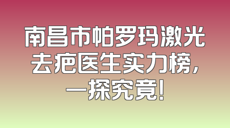 南昌市帕罗玛激光去疤医生实力榜，一探究竟！