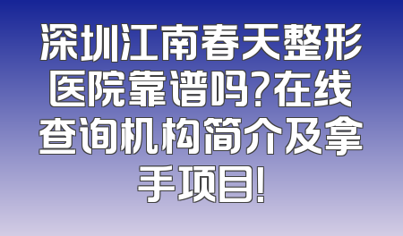 深圳江南春天整形医院靠谱吗？在线查询机构简介及拿手项目！
