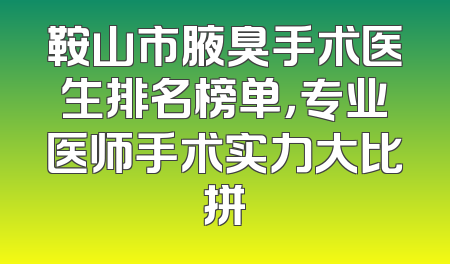 鞍山市腋臭手术医生排名榜单，专业医师手术实力大比拼