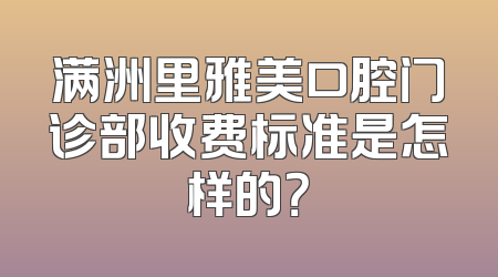 满洲里雅美口腔门诊部收费标准是怎样的？