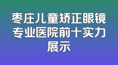 枣庄儿童矫正眼镜专业医院前十实力展示