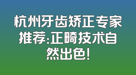 杭州牙齿矫正专家推荐：正畸技术自然出色！