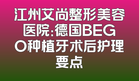 江州艾尚整形美容医院：德国BEGO种植牙术后护理要点