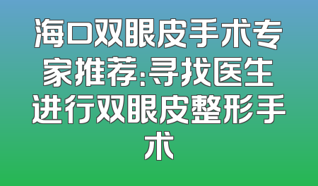 海口双眼皮手术专家推荐：寻找医生进行双眼皮整形手术