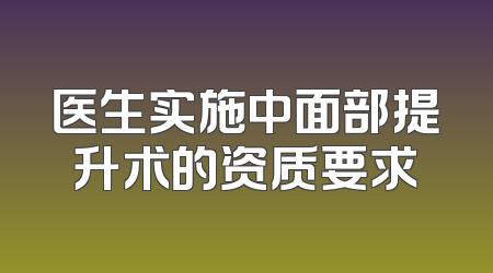 医生实施中面部提升术的资质要求