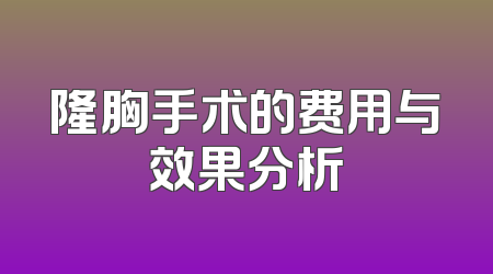 隆胸手术的费用与效果分析
