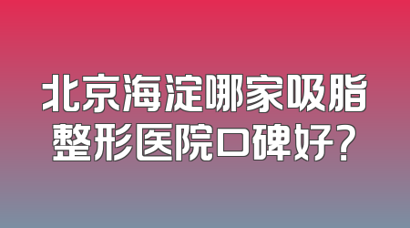 北京海淀哪家吸脂整形医院口碑好？