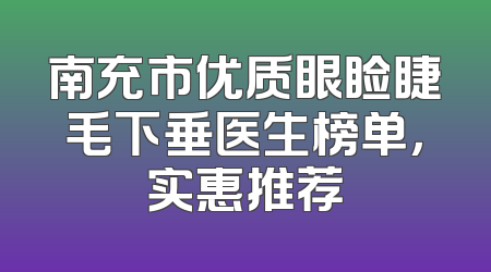 南充市优质眼睑睫毛下垂医生榜单，实惠推荐