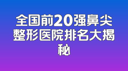 全国前20强鼻尖整形医院排名大揭秘