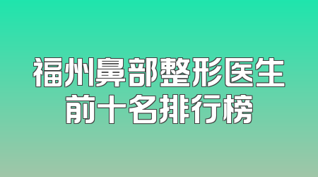 福州鼻部整形医生前十名排行榜