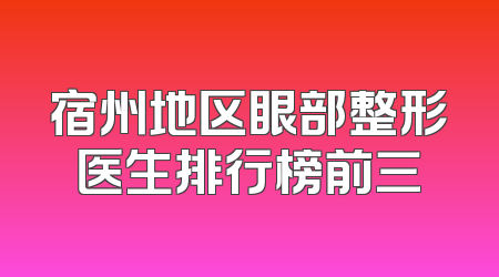 宿州地区眼部整形医生排行榜前三