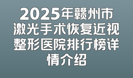 2025年赣州市激光手术恢复近视整形医院排行榜详情介绍