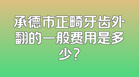 承德市正畸牙齿外翻的一般费用是多少？
