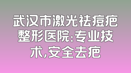 武汉市激光祛痘疤整形医院：专业技术，安全去疤