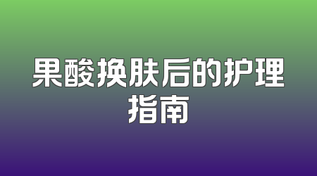 果酸换肤后的护理指南