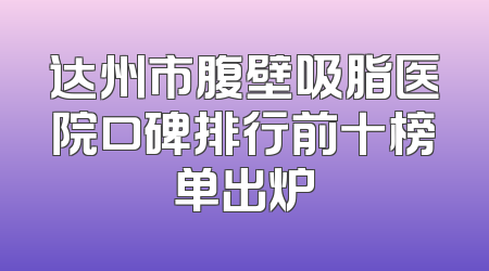 达州市腹壁吸脂医院口碑排行前十榜单出炉