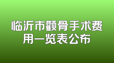 临沂市颧骨手术费用一览表公布