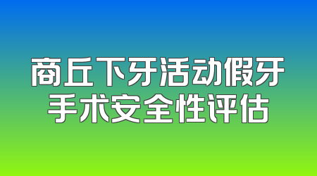 商丘下牙活动假牙手术安全性评估