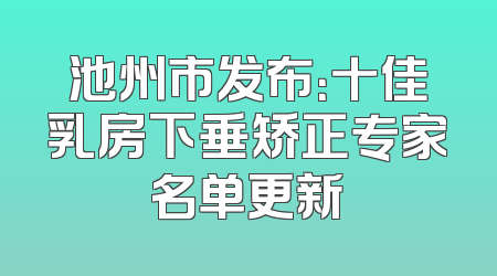 池州市发布：十佳乳房下垂矫正专家名单更新