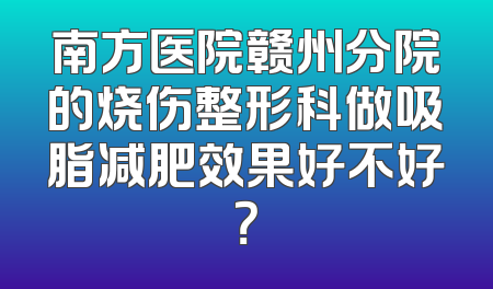 南方医院赣州分院的烧伤整形科做吸脂减肥效果好不好？