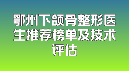 鄂州下颌骨整形医生推荐榜单及技术评估