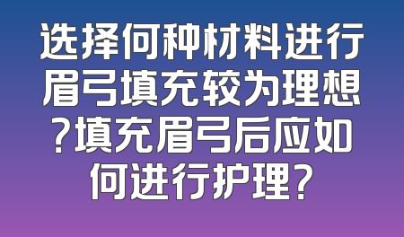 选择何种材料进行眉弓填充较为理想？填充眉弓后应如何进行护理？