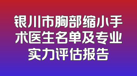 银川市胸部缩小手术医生名单及专业实力评估报告
