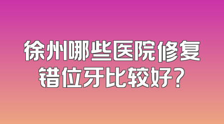 徐州哪些医院修复错位牙比较好？