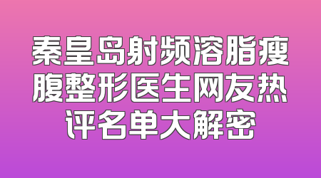 秦皇岛射频溶脂瘦腹整形医生网友热评名单大解密
