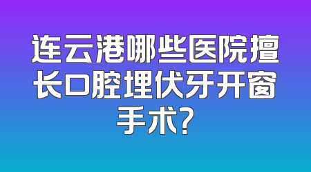连云港哪些医院擅长口腔埋伏牙开窗手术？