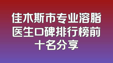 佳木斯市专业溶脂医生口碑排行榜前十名分享