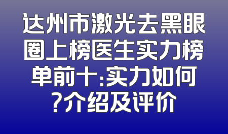 达州市激光去黑眼圈上榜医生实力榜单前十：实力如何？介绍及评价