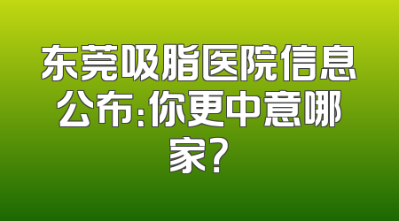 东莞吸脂医院信息公布：你更中意哪家？