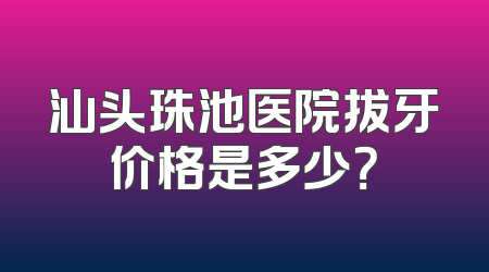 汕头珠池医院拔牙价格是多少？