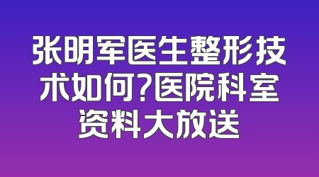 张明军医生整形技术如何？医院科室资料大放送