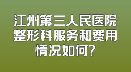 江州第三人民医院整形科服务和费用情况如何？