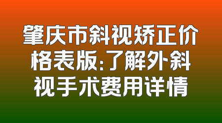 肇庆市斜视矫正价格表版：了解外斜视手术费用详情