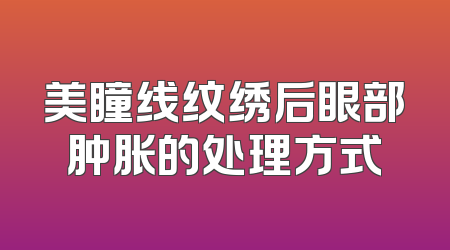 美瞳线纹绣后眼部肿胀的处理方式