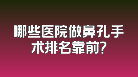 哪些医院做鼻孔手术排名靠前？